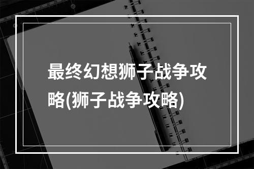 最终幻想狮子战争攻略(狮子战争攻略)