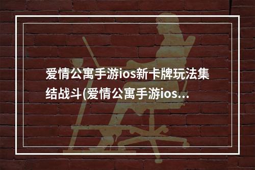 爱情公寓手游ios新卡牌玩法集结战斗(爱情公寓手游ios卡牌大战让你尽享激情战斗)