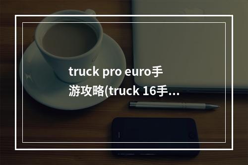 truck pro euro手游攻略(truck 16手机版攻略)