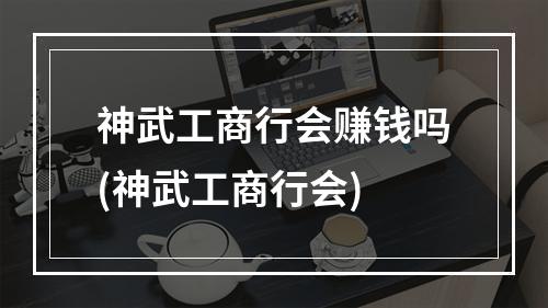 神武工商行会赚钱吗(神武工商行会)