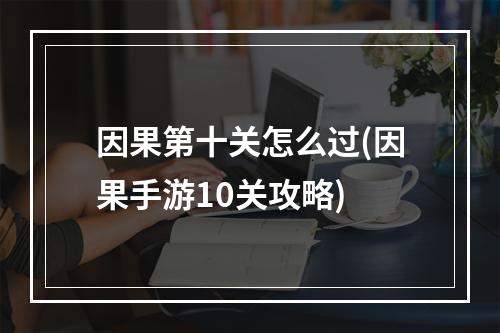 因果第十关怎么过(因果手游10关攻略)