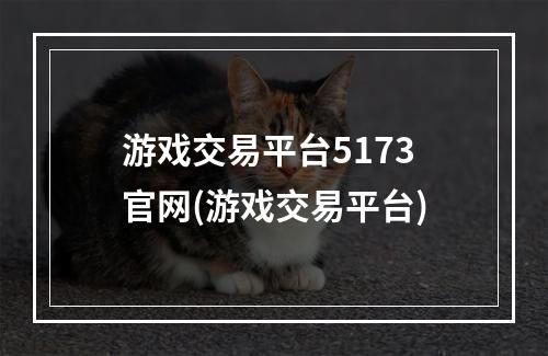 游戏交易平台5173官网(游戏交易平台)