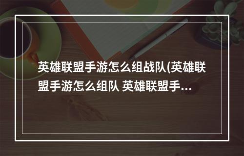 英雄联盟手游怎么组战队(英雄联盟手游怎么组队 英雄联盟手游组队方法介绍)