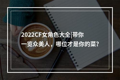 2022CF女角色大全|带你一览众美人，哪位才是你的菜？