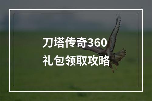 刀塔传奇360礼包领取攻略