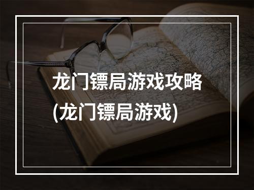 龙门镖局游戏攻略(龙门镖局游戏)