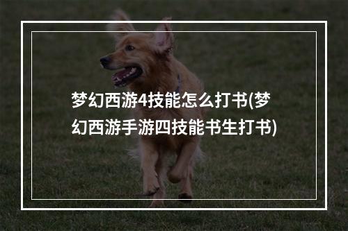 梦幻西游4技能怎么打书(梦幻西游手游四技能书生打书)