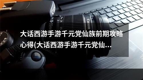 大话西游手游千元党仙族前期攻略心得(大话西游手游千元党仙)