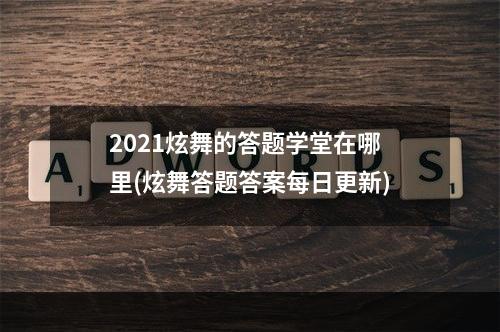 2021炫舞的答题学堂在哪里(炫舞答题答案每日更新)