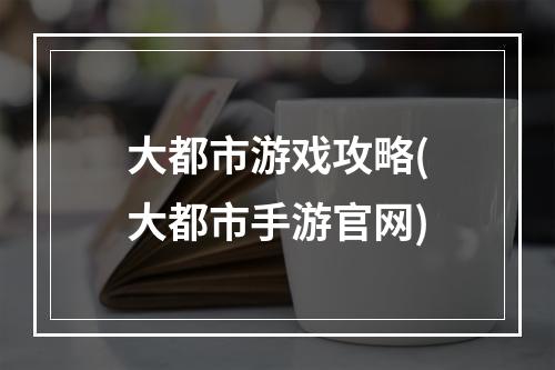 大都市游戏攻略(大都市手游官网)