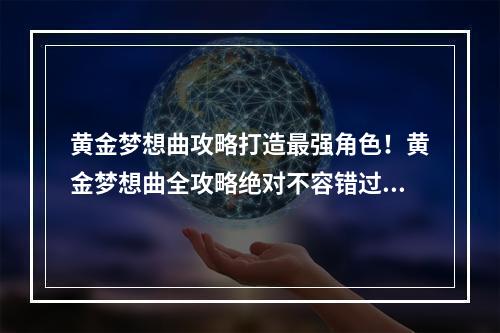 黄金梦想曲攻略打造最强角色！黄金梦想曲全攻略绝对不容错过！