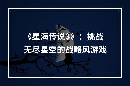 《星海传说3》：挑战无尽星空的战略风游戏