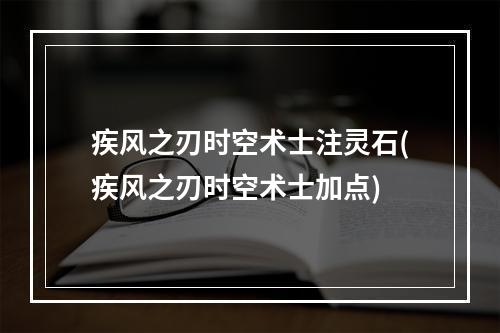 疾风之刃时空术士注灵石(疾风之刃时空术士加点)