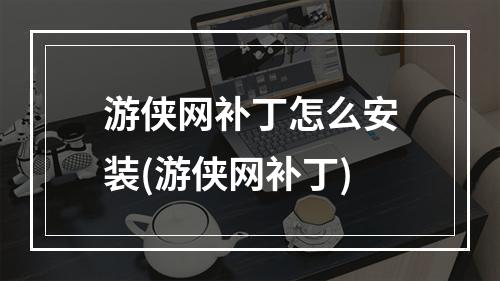 游侠网补丁怎么安装(游侠网补丁)