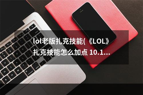 lol老版扎克技能(《LOL》扎克技能怎么加点 10.18扎克技能加点顺序推荐  )