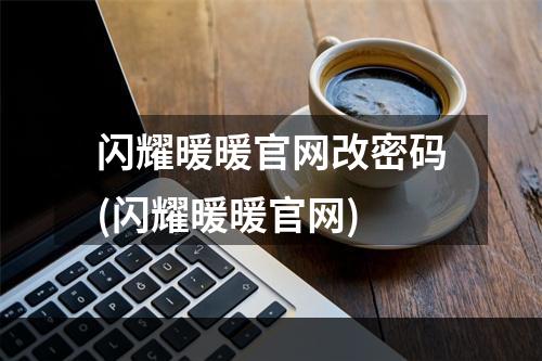 闪耀暖暖官网改密码(闪耀暖暖官网)