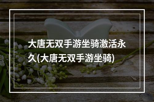 大唐无双手游坐骑激活永久(大唐无双手游坐骑)