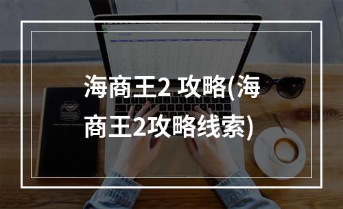 海商王2 攻略(海商王2攻略线索)