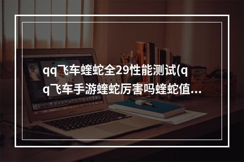 qq飞车蝰蛇全29性能测试(qq飞车手游蝰蛇厉害吗蝰蛇值得改装吗)