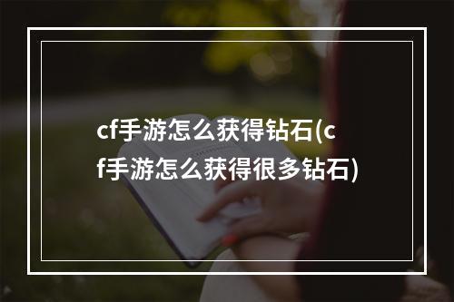 cf手游怎么获得钻石(cf手游怎么获得很多钻石)