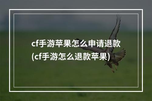 cf手游苹果怎么申请退款(cf手游怎么退款苹果)