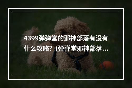 4399弹弹堂的邪神部落有没有什么攻略？(弹弹堂邪神部落)