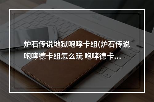 炉石传说地狱咆哮卡组(炉石传说咆哮德卡组怎么玩 咆哮德卡组2022 )