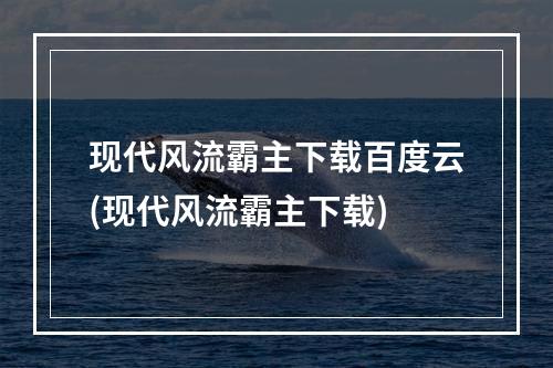 现代风流霸主下载百度云(现代风流霸主下载)