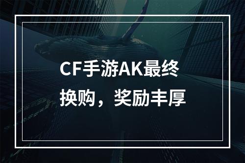 CF手游AK最终换购，奖励丰厚