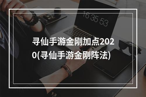 寻仙手游金刚加点2020(寻仙手游金刚阵法)