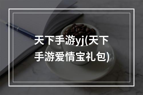 天下手游yj(天下手游爱情宝礼包)