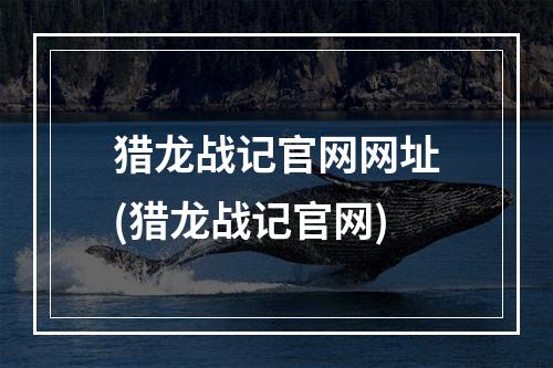 猎龙战记官网网址(猎龙战记官网)