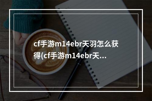 cf手游m14ebr天羽怎么获得(cf手游m14ebr天羽翻牌)