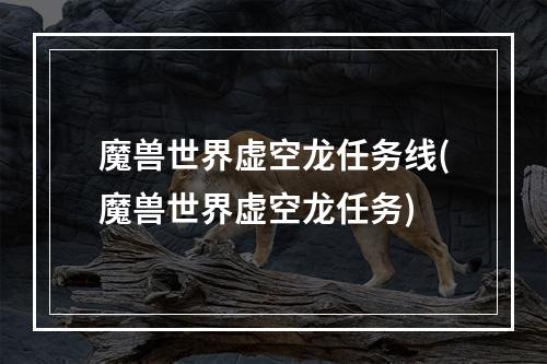 魔兽世界虚空龙任务线(魔兽世界虚空龙任务)