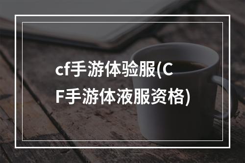 cf手游体验服(CF手游体液服资格)