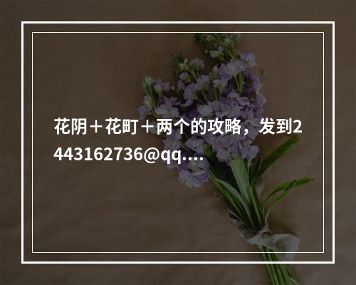 花阴＋花町＋两个的攻略，发到2443162736@qq.com，谢谢(花町物语攻略)