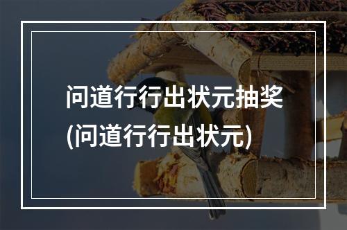 问道行行出状元抽奖(问道行行出状元)