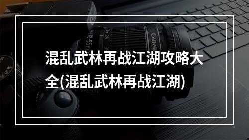 混乱武林再战江湖攻略大全(混乱武林再战江湖)