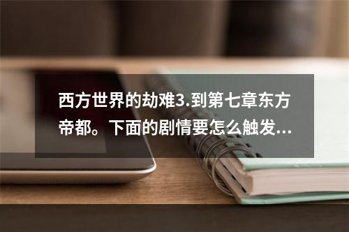 西方世界的劫难3.到第七章东方帝都。下面的剧情要怎么触发，找不到路了。(西方世界的劫难3攻略)