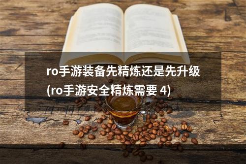 ro手游装备先精炼还是先升级(ro手游安全精炼需要 4)