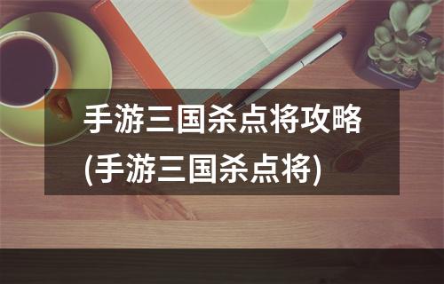 手游三国杀点将攻略(手游三国杀点将)