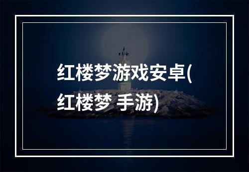 红楼梦游戏安卓(红楼梦 手游)