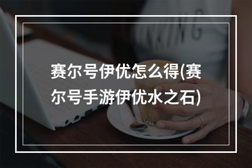 赛尔号伊优怎么得(赛尔号手游伊优水之石)