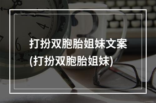 打扮双胞胎姐妹文案(打扮双胞胎姐妹)