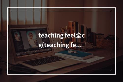 teaching feel全cg(teaching feel最新攻略)