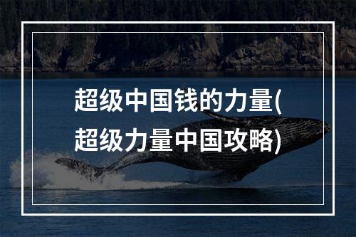 超级中国钱的力量(超级力量中国攻略)