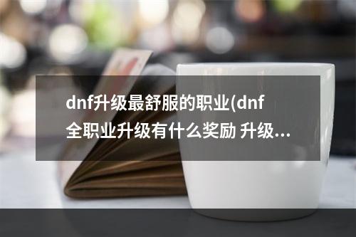 dnf升级最舒服的职业(dnf全职业升级有什么奖励 升级活动奖励一览)