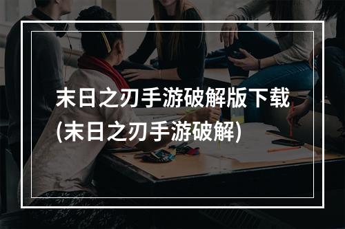 末日之刃手游破解版下载(末日之刃手游破解)