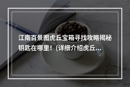 江南百景图虎丘宝箱寻找攻略揭秘钥匙在哪里！(详细介绍虎丘宝箱获取方式)