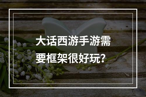 大话西游手游需要框架很好玩？